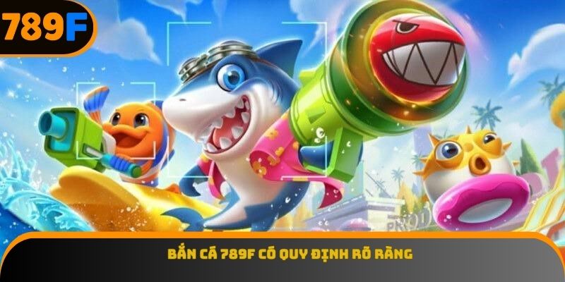 Bắn cá 789F có quy định rõ ràng