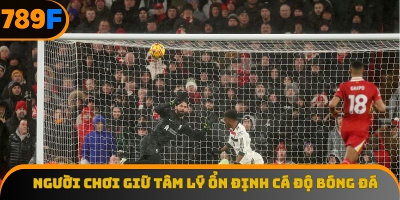 Người chơi giữ tâm lý ổn định khi cá độ bóng đá