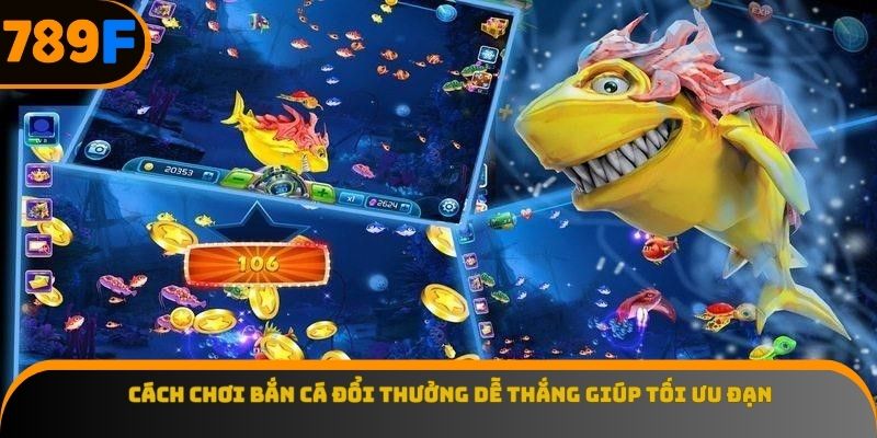 Cách chơi bắn cá đổi thưởng dễ thắng giúp tối ưu đạn