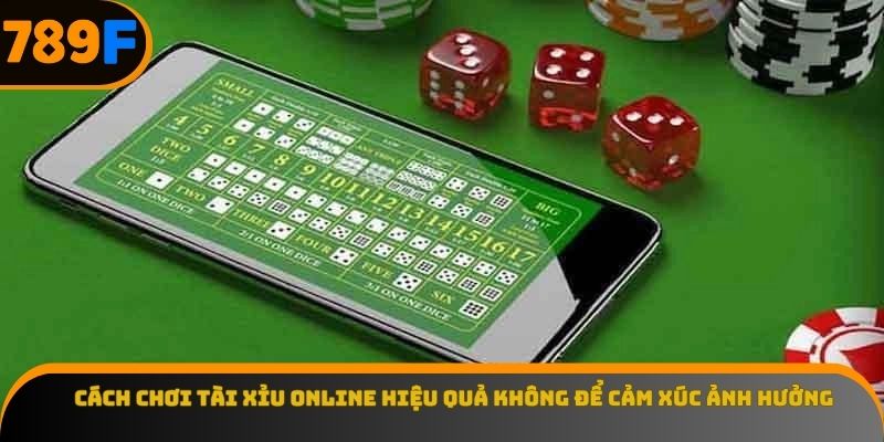 Cách chơi tài xỉu online hiệu quả không để cảm xúc ảnh hưởng