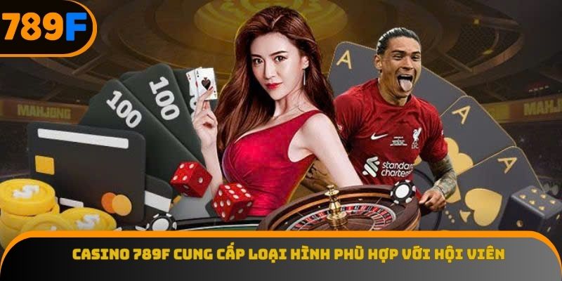 Casino 789F cung cấp loại hình phù hợp với hội viên