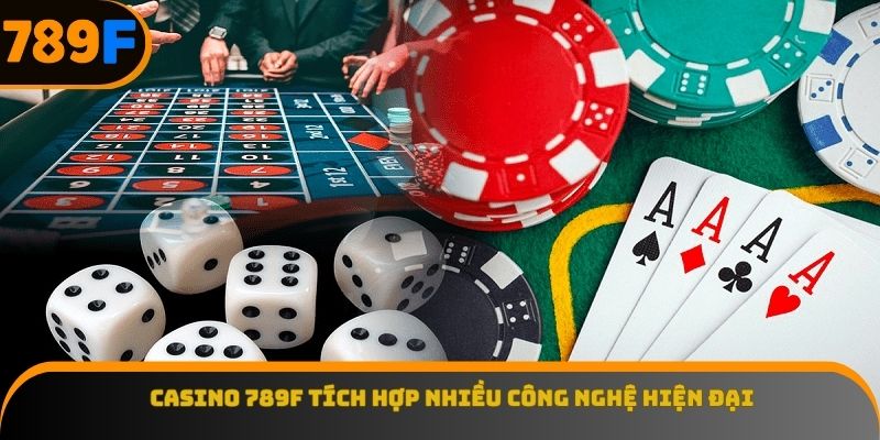 Casino 789F tích hợp nhiều công nghệ hiện đại
