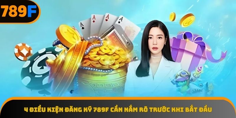 Nắm vững những yêu cầu cần thiết để đăng ký 789F thành công.