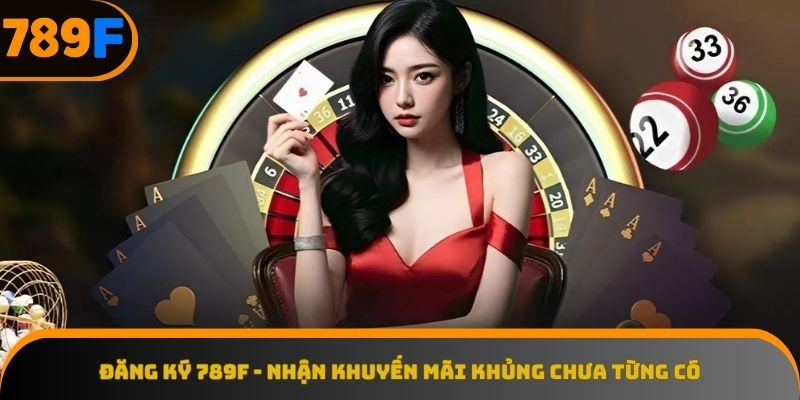 Cơ hội vàng nhận quà lớn khi đăng ký 789F ngay hôm nay.