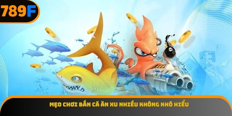 Mẹo chơi bắn cá ăn xu nhiều không khó hiểu