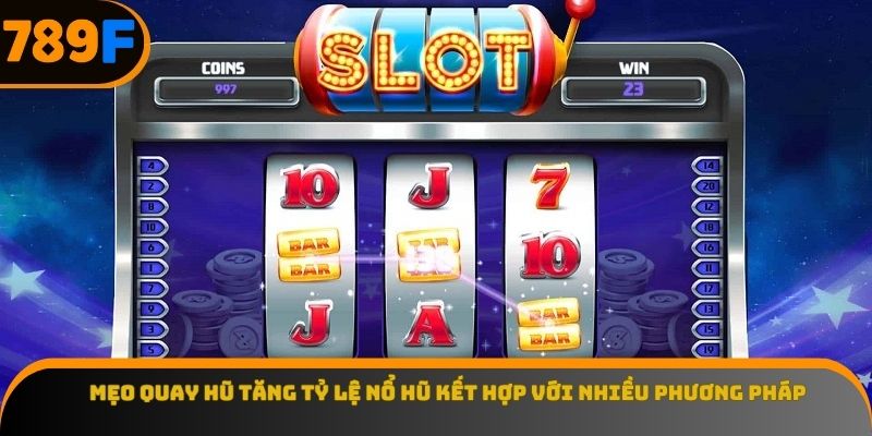 Mẹo quay hũ tăng tỷ lệ nổ hũ kết hợp với nhiều phương pháp