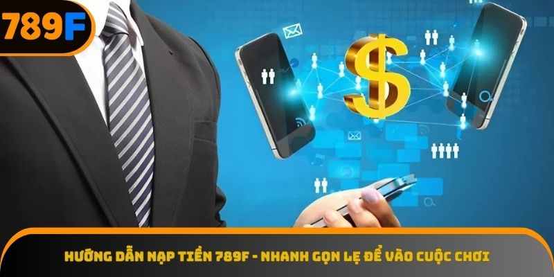 Quy trình nạp tiền 789F chỉ trong vài khoảnh khắc