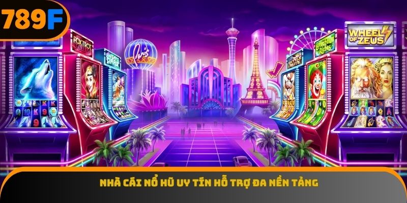 Nhà cái nổ hũ uy tín hỗ trợ đa nền tảng