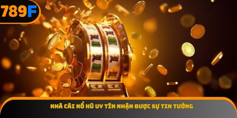 Nhà cái nổ hũ uy tín nhận được sự tin tưởng