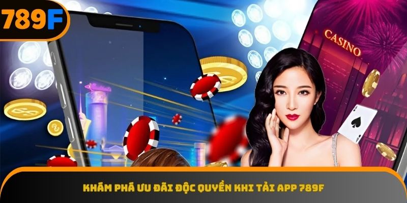 Cơ hội nhận quà lớn chỉ dành cho người dùng tải app 789F