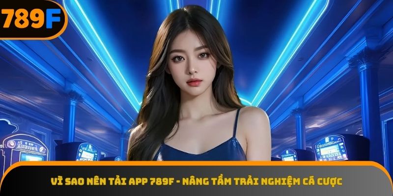 Lý do không thể bỏ qua để tải app 789F ngay hôm nay