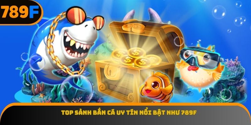 Top sảnh bắn cá uy tín nổi bật như 789F