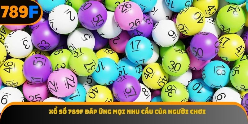 Xổ số 789F đáp ứng mọi nhu cầu của người chơi