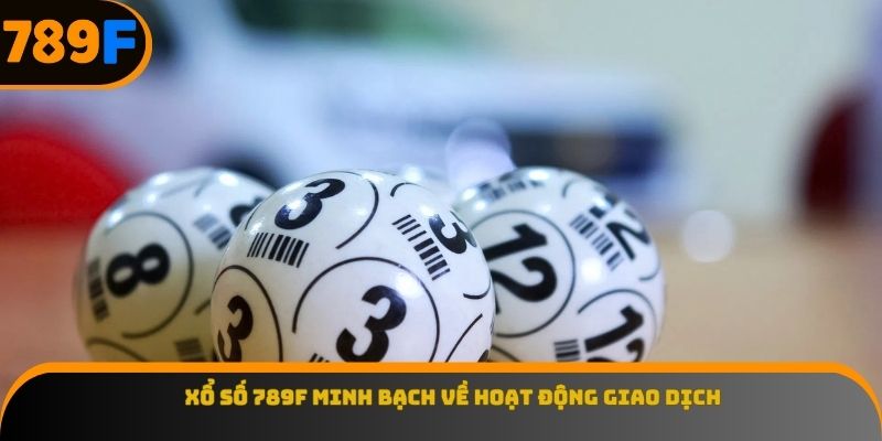 Xổ số 789F minh bạch về hoạt động giao dịch